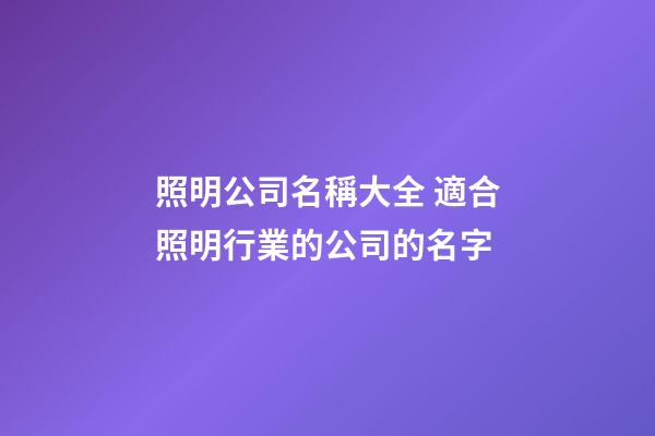 照明公司名稱大全 適合照明行業的公司的名字-第1張-公司起名-玄機派